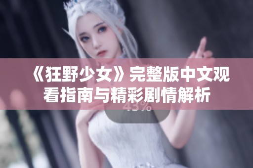 《狂野少女》完整版中文观看指南与精彩剧情解析