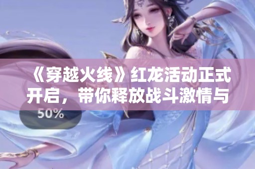 《穿越火线》红龙活动正式开启，带你释放战斗激情与挑战欲!