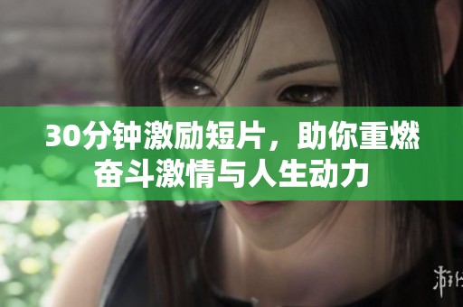 30分钟激励短片，助你重燃奋斗激情与人生动力