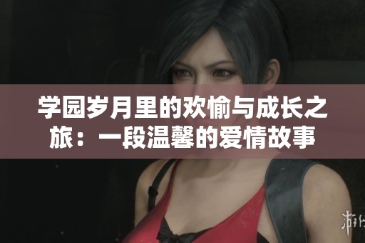 学园岁月里的欢愉与成长之旅：一段温馨的爱情故事