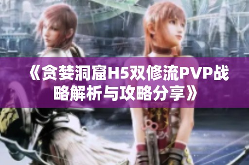 《贪婪洞窟H5双修流PVP战略解析与攻略分享》