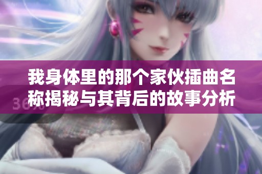 我身体里的那个家伙插曲名称揭秘与其背后的故事分析