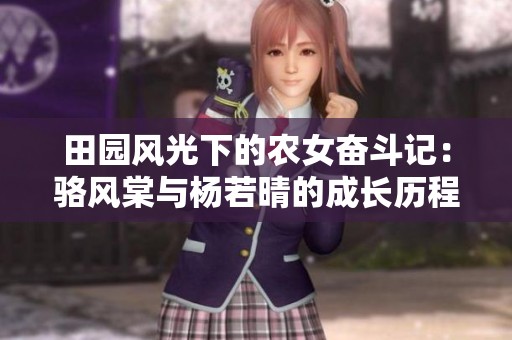 田园风光下的农女奋斗记：骆风棠与杨若晴的成长历程