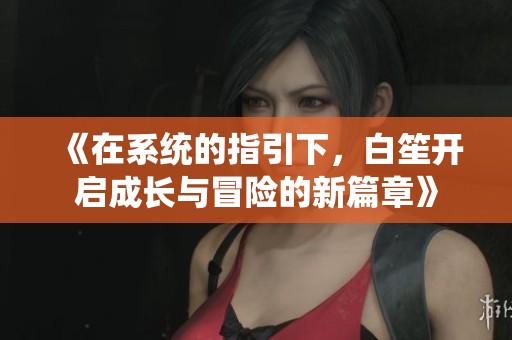 《在系统的指引下，白笙开启成长与冒险的新篇章》