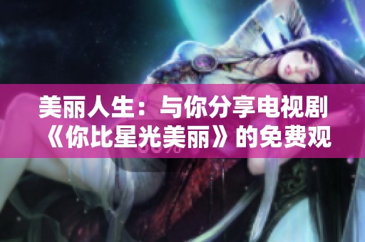 美丽人生：与你分享电视剧《你比星光美丽》的免费观看链接