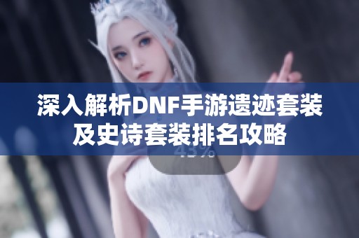 深入解析DNF手游遗迹套装及史诗套装排名攻略
