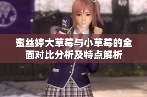 蜜丝婷大草莓与小草莓的全面对比分析及特点解析