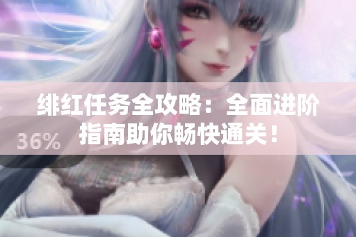 绯红任务全攻略：全面进阶指南助你畅快通关！