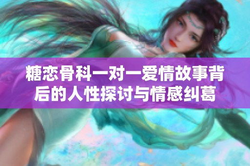 糖恋骨科一对一爱情故事背后的人性探讨与情感纠葛