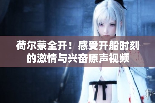 荷尔蒙全开！感受开船时刻的激情与兴奋原声视频