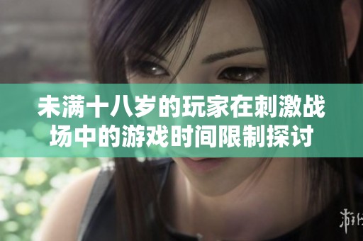 未满十八岁的玩家在刺激战场中的游戏时间限制探讨