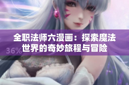 全职法师六漫画：探索魔法世界的奇妙旅程与冒险
