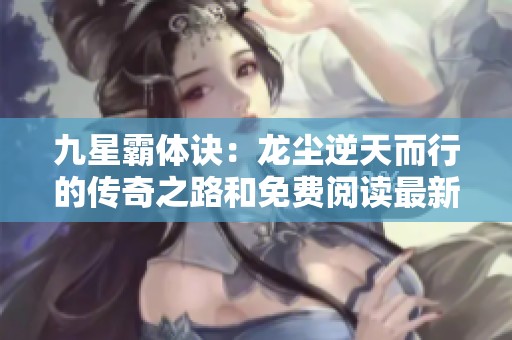 九星霸体诀：龙尘逆天而行的传奇之路和免费阅读最新章节分享