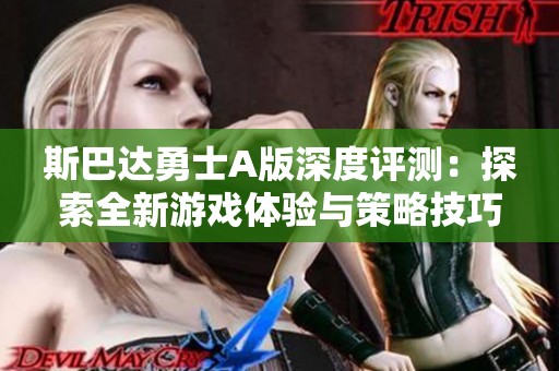 斯巴达勇士A版深度评测：探索全新游戏体验与策略技巧