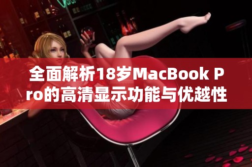 全面解析18岁MacBook Pro的高清显示功能与优越性能