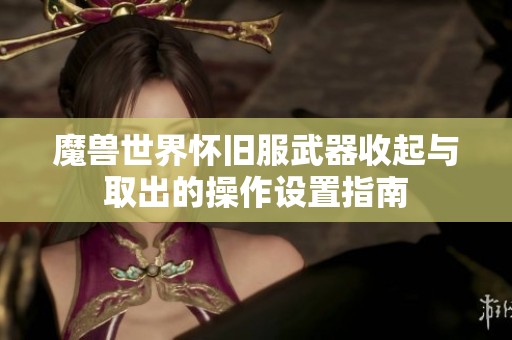 魔兽世界怀旧服武器收起与取出的操作设置指南