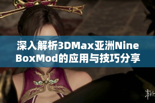 深入解析3DMax亚洲NineBoxMod的应用与技巧分享