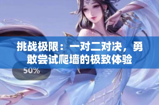 挑战极限：一对二对决，勇敢尝试爬墙的极致体验