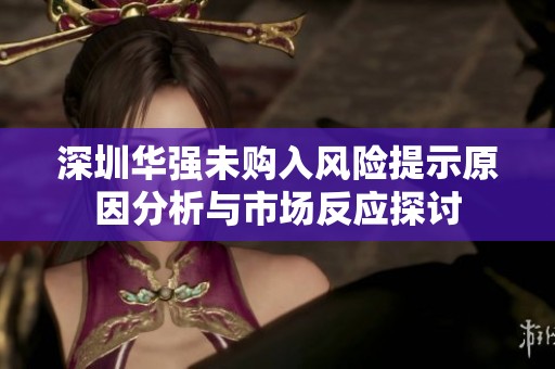 深圳华强未购入风险提示原因分析与市场反应探讨