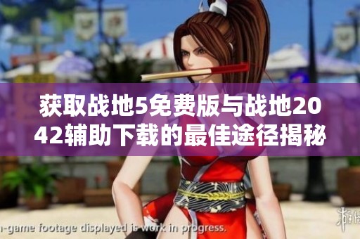 获取战地5免费版与战地2042辅助下载的最佳途径揭秘