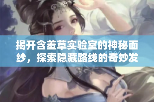 揭开含羞草实验室的神秘面纱，探索隐藏路线的奇妙发现