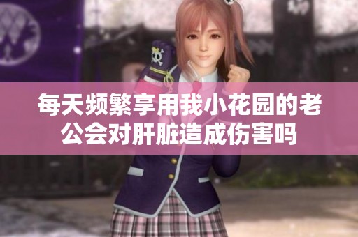 每天频繁享用我小花园的老公会对肝脏造成伤害吗