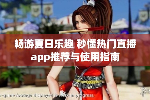 畅游夏日乐趣 秒懂热门直播app推荐与使用指南