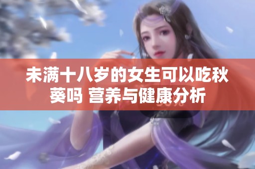 未满十八岁的女生可以吃秋葵吗 营养与健康分析