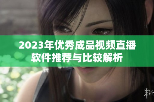 2023年优秀成品视频直播软件推荐与比较解析