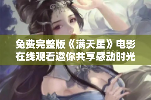 免费完整版《满天星》电影在线观看邀你共享感动时光