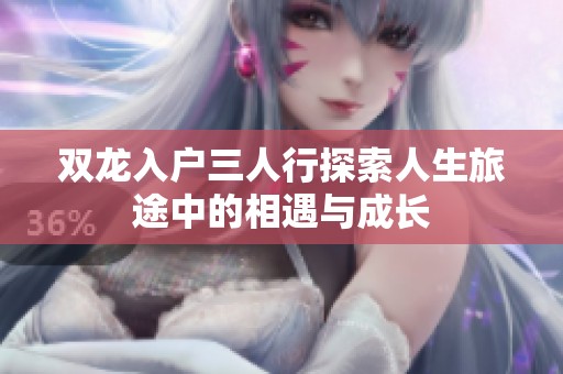 双龙入户三人行探索人生旅途中的相遇与成长