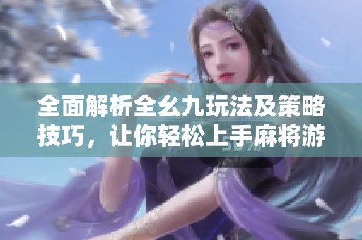 全面解析全幺九玩法及策略技巧，让你轻松上手麻将游戏