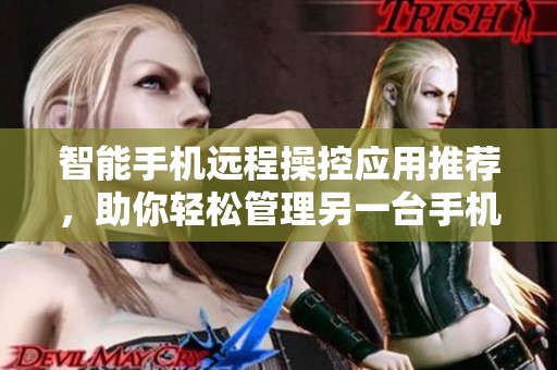 智能手机远程操控应用推荐，助你轻松管理另一台手机