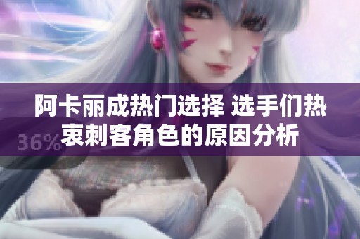 阿卡丽成热门选择 选手们热衷刺客角色的原因分析
