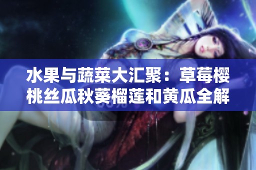 水果与蔬菜大汇聚：草莓樱桃丝瓜秋葵榴莲和黄瓜全解析