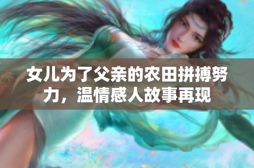女儿为了父亲的农田拼搏努力，温情感人故事再现
