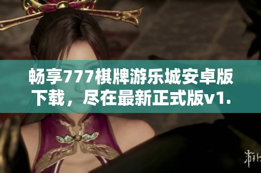 畅享777棋牌游乐城安卓版下载，尽在最新正式版v1.0上线