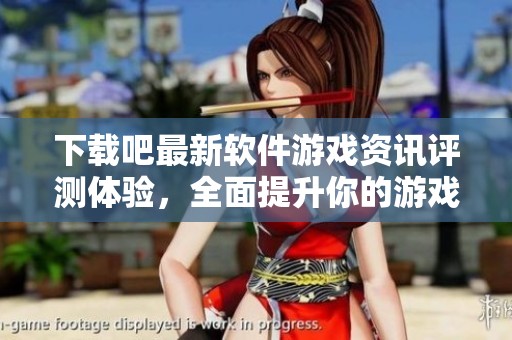 下载吧最新软件游戏资讯评测体验，全面提升你的游戏体验