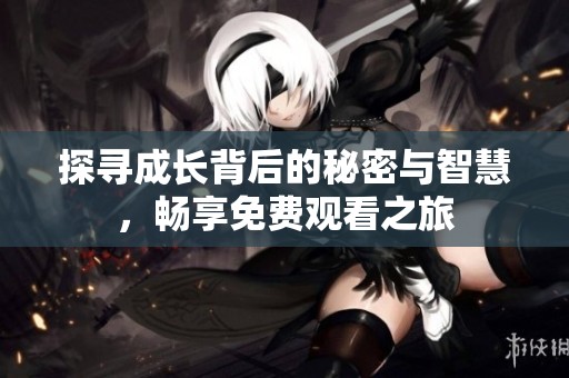 探寻成长背后的秘密与智慧，畅享免费观看之旅