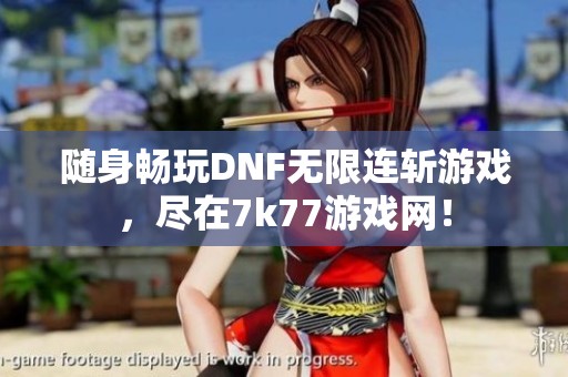 随身畅玩DNF无限连斩游戏，尽在7k77游戏网！