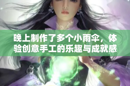 晚上制作了多个小雨伞，体验创意手工的乐趣与成就感