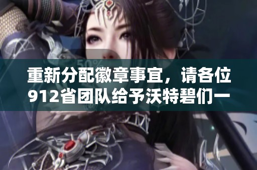 重新分配徽章事宜，请各位912省团队给予沃特碧们一些耐心与支持