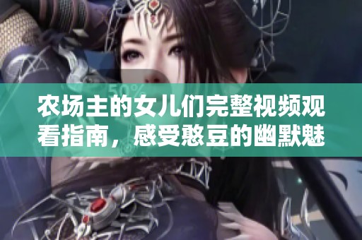 农场主的女儿们完整视频观看指南，感受憨豆的幽默魅力