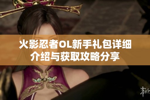 火影忍者OL新手礼包详细介绍与获取攻略分享