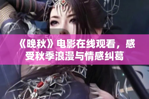 《晚秋》电影在线观看，感受秋季浪漫与情感纠葛