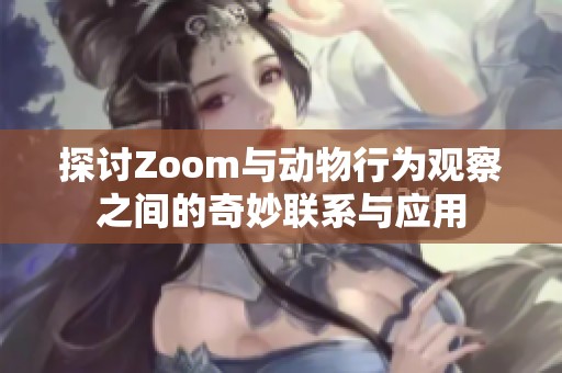 探讨Zoom与动物行为观察之间的奇妙联系与应用