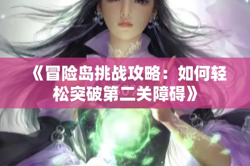 《冒险岛挑战攻略：如何轻松突破第二关障碍》