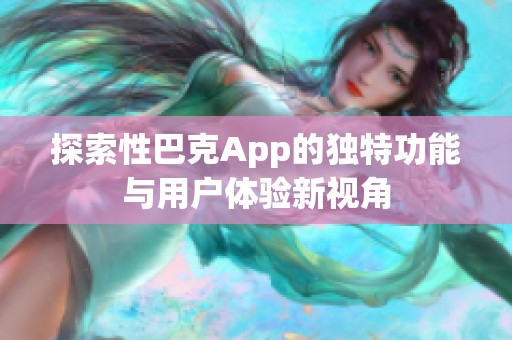 探索性巴克App的独特功能与用户体验新视角