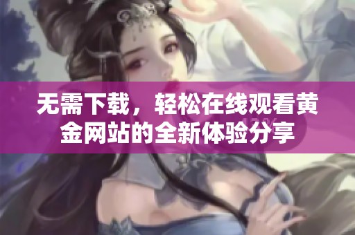 无需下载，轻松在线观看黄金网站的全新体验分享