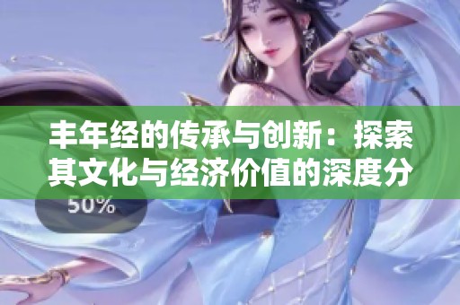 丰年经的传承与创新：探索其文化与经济价值的深度分析